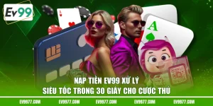 Nạp Tiền EV99 Xử Lý Siêu Tốc Trong 30 Giây Cho Cược Thủ 